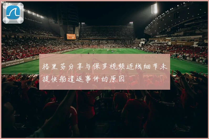 格里芬分享与保罗视频连线细节未提快船遣返事件的原因