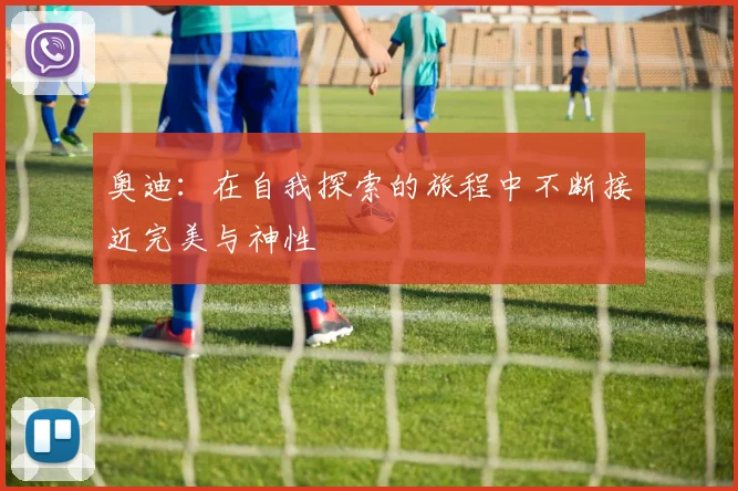 奥迪：在自我探索的旅程中不断接近完美与神性