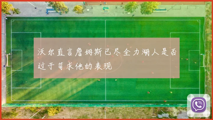 沃尔直言詹姆斯已尽全力湖人是否过于苛求他的表现