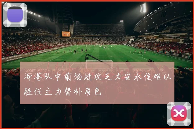 海港队中前场进攻乏力安永佳难以胜任主力替补角色