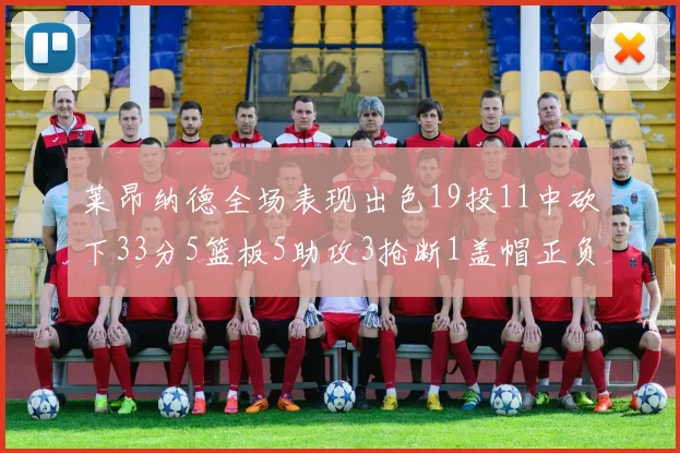 莱昂纳德全场表现出色19投11中砍下33分5篮板5助攻3抢断1盖帽正负值高达31