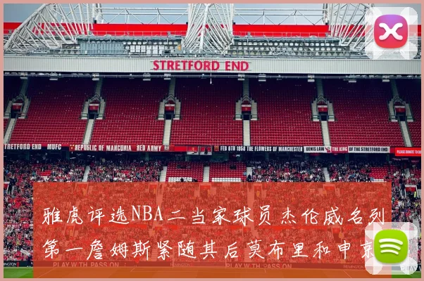 雅虎评选NBA二当家球员杰伦威名列第一詹姆斯紧随其后莫布里和申京表现抢眼