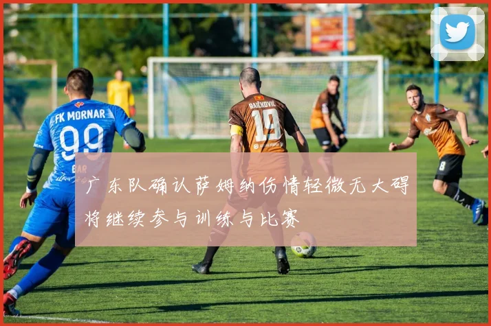 广东队确认萨姆纳伤情轻微无大碍将继续参与训练与比赛