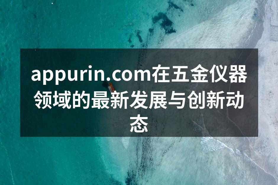 appurin.com在五金仪器领域的最新发展与创新动态