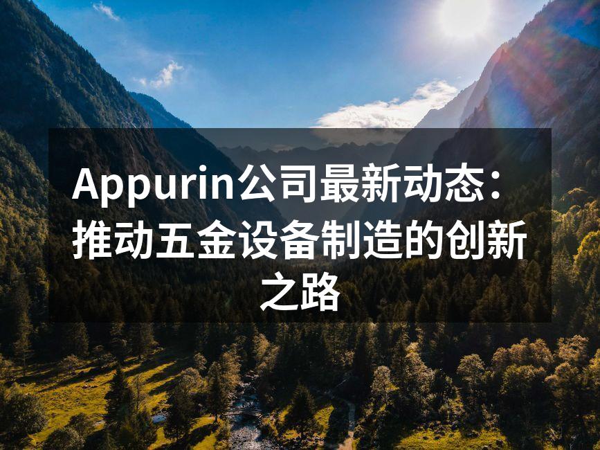 Appurin公司最新动态:推动五金设备制造的创新之路