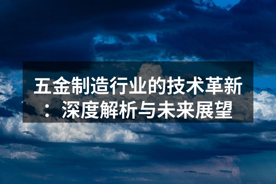 五金制造行业的技术革新:深度解析与未来展望