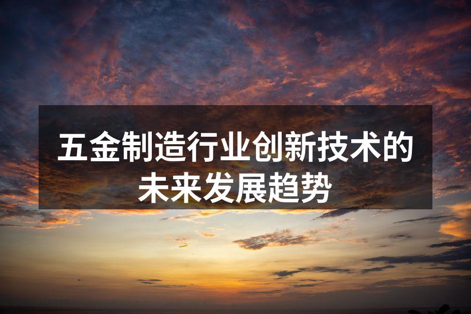 五金制造行业创新技术的未来发展趋势