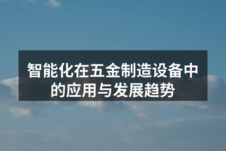 智能化在五金制造设备中的应用与发展趋势