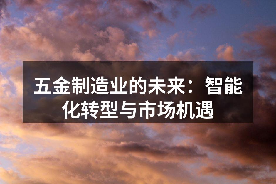 五金制造业的未来:智能化转型与市场机遇