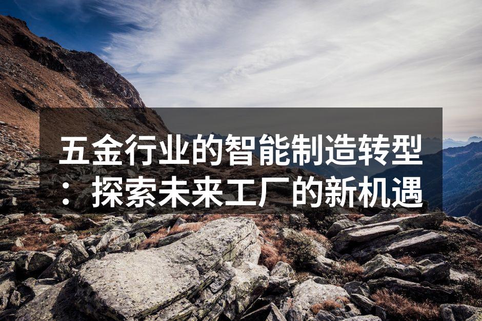 五金行业的智能制造转型:探索未来工厂的新机遇