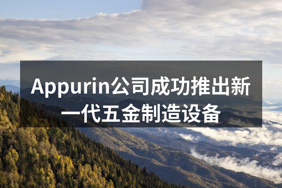 Appurin公司成功推出新一代五金制造设备