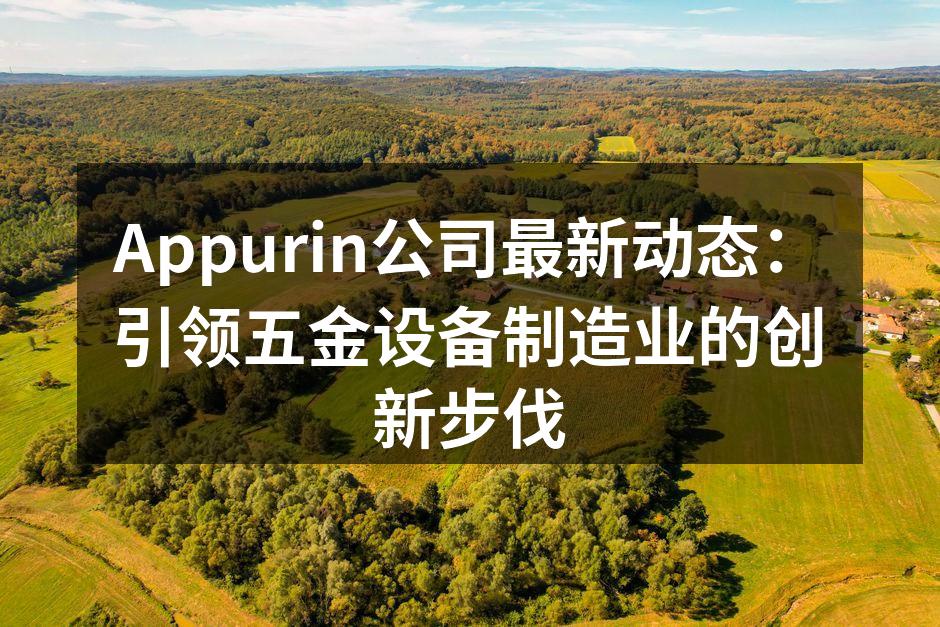 Appurin公司最新动态:引领五金设备制造业的创新步伐